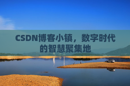 CSDN博客小镇,数字时代的智慧聚集地